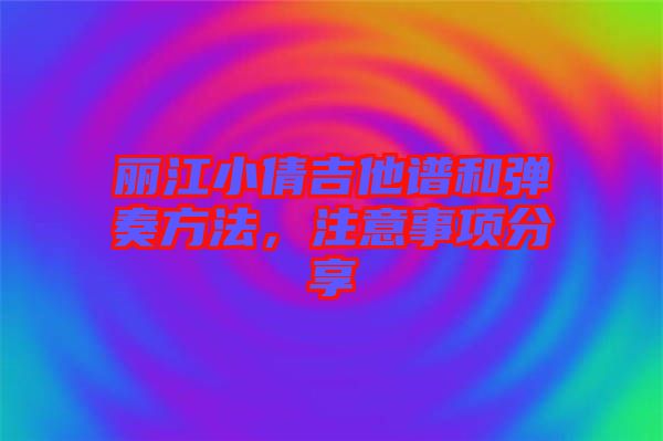 麗江小倩吉他譜和彈奏方法，注意事項分享