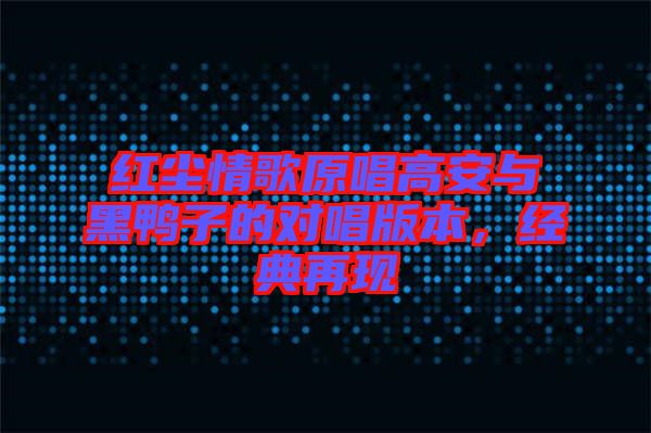 紅塵情歌原唱高安與黑鴨子的對(duì)唱版本，經(jīng)典再現(xiàn)