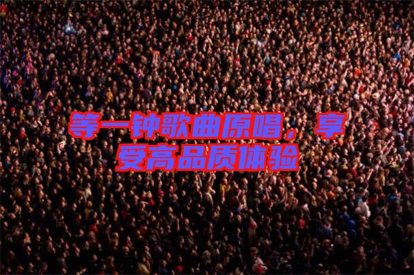 等一鐘歌曲原唱，享受高品質體驗