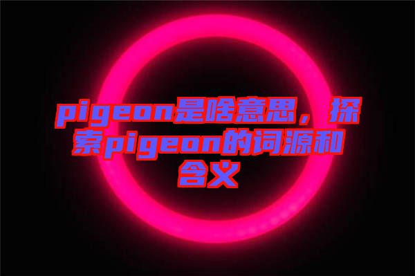 pigeon是啥意思，探索pigeon的詞源和含義
