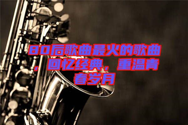 80后歌曲最火的歌曲，回憶經典，重溫青春歲月
