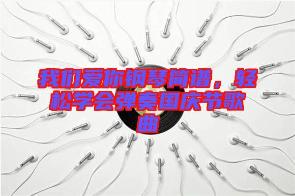 我們愛你鋼琴簡譜，輕松學會彈奏國慶節歌曲