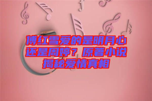傅紅雪愛的是明月心還是周婷？原著小說揭秘愛情真相