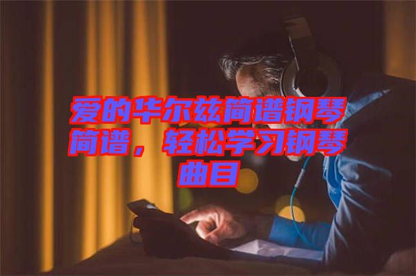 愛的華爾茲簡譜鋼琴簡譜，輕松學習鋼琴曲目