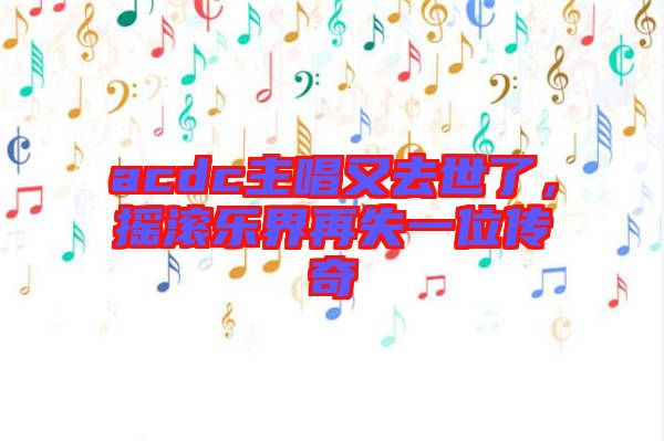 acdc主唱又去世了，搖滾樂界再失一位傳奇