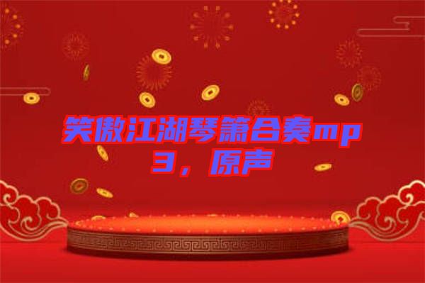 笑傲江湖琴簫合奏mp3，原聲