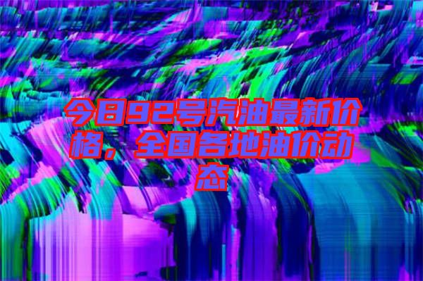 今日92號(hào)汽油最新價(jià)格，全國各地油價(jià)動(dòng)態(tài)