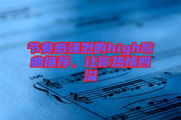 節奏感強烈的high歌曲推薦，讓你熱情四溢