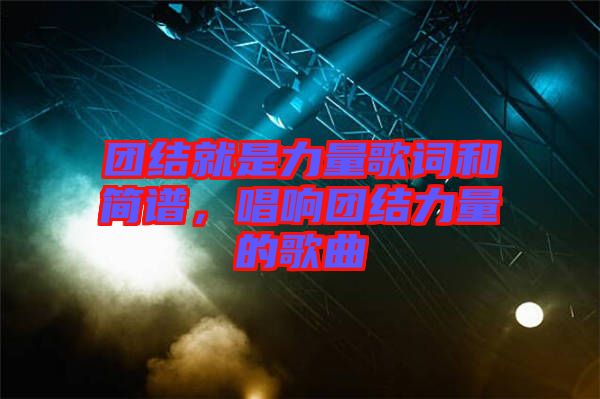 團結就是力量歌詞和簡譜，唱響團結力量的歌曲