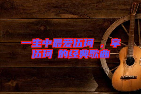 一生中最愛伍珂玥，享伍珂玥的經典歌曲