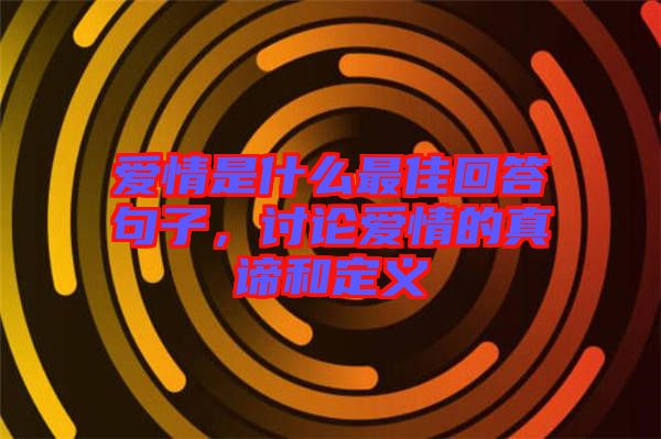 愛情是什么最佳回答句子，討論愛情的真諦和定義