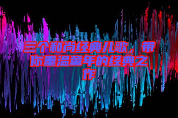 三個和尚經典兒歌，帶你重溫童年的經典之作