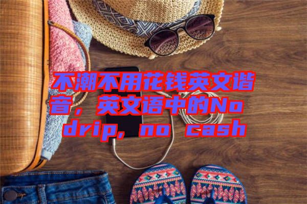 不潮不用花錢英文諧音，英文語中的No drip, no cash