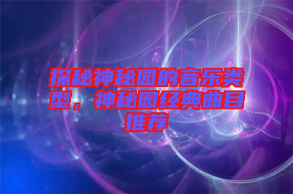 探秘神秘園的音樂(lè)類(lèi)型，神秘園經(jīng)典曲目推薦