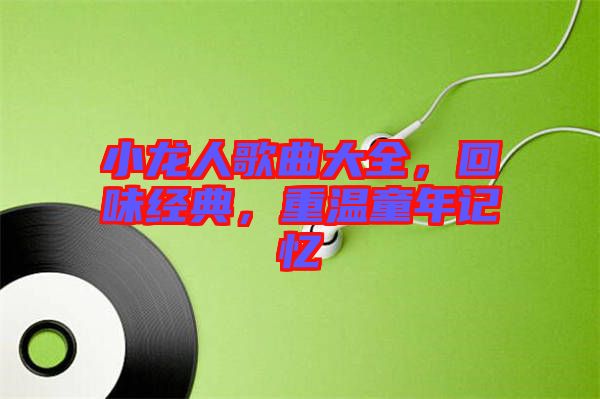 小龍人歌曲大全，回味經典，重溫童年記憶