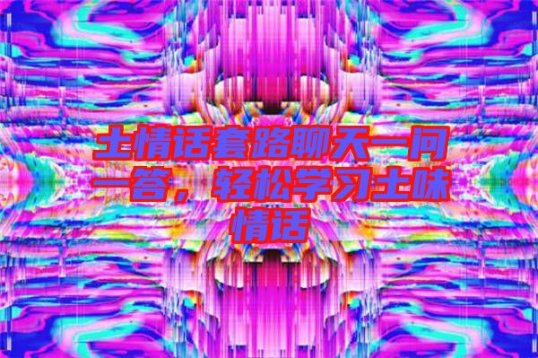 土情話套路聊天一問一答，輕松學習土味情話