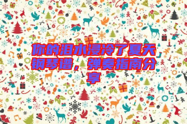 你的淚水浸冷了夏天鋼琴譜，彈奏指南分享