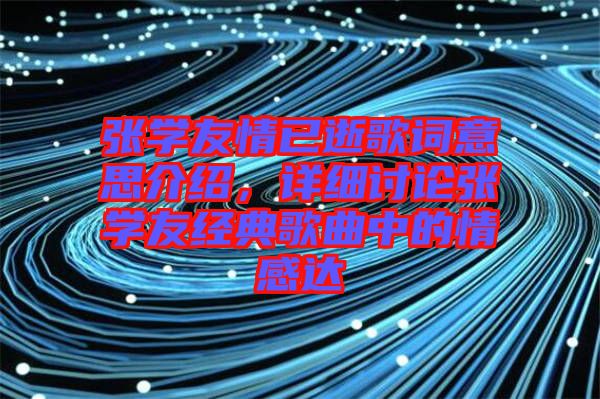 張學友情已逝歌詞意思介紹，詳細討論張學友經典歌曲中的情感達