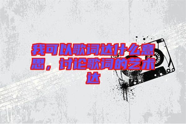 我可以歌詞達什么意思，討論歌詞的藝術(shù)達