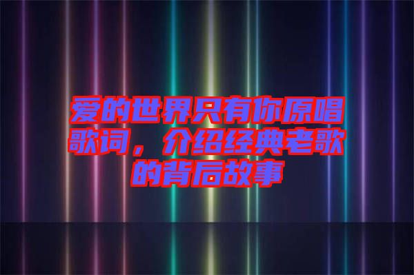 愛的世界只有你原唱歌詞，介紹經典老歌的背后故事