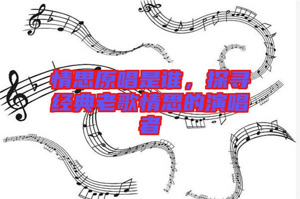 情思原唱是誰，探尋經典老歌情思的演唱者
