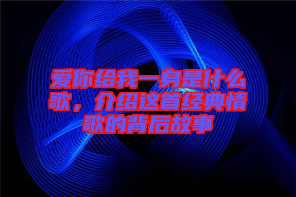 愛你給我一身是什么歌，介紹這首經典情歌的背后故事