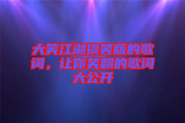 大笑江湖搞笑版的歌詞，讓你笑翻的歌詞大公開