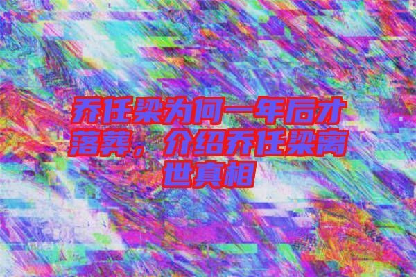 喬任梁為何一年后才落葬，介紹喬任梁離世真相