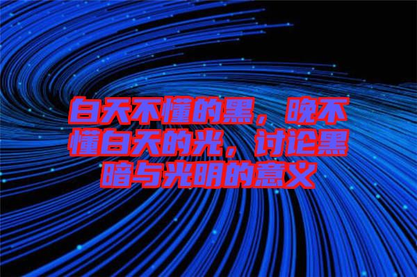 白天不懂的黑，晚不懂白天的光，討論黑暗與光明的意義