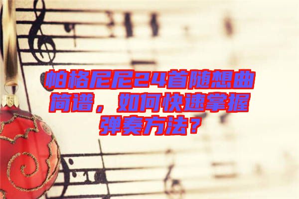 帕格尼尼24首隨想曲簡譜，如何快速掌握彈奏方法？