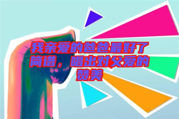 我親愛的爸爸最好了簡譜，唱出對父愛的贊美