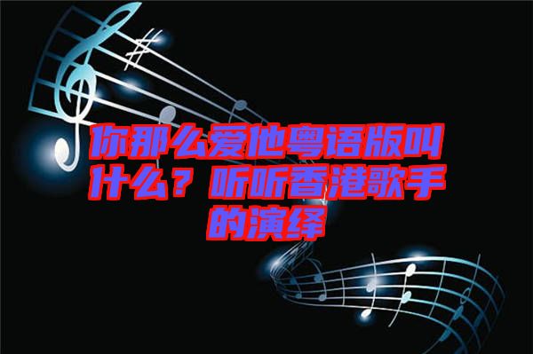 你那么愛他粵語版叫什么？聽聽香港歌手的演繹