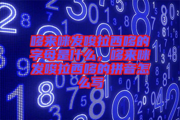 哆來咪發(fā)唆拉西哆的字母是什么，哆來咪發(fā)唆拉西哆的拼音怎么寫