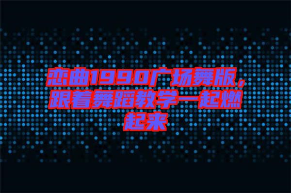 戀曲1990廣場舞版，跟著舞蹈教學一起燃起來