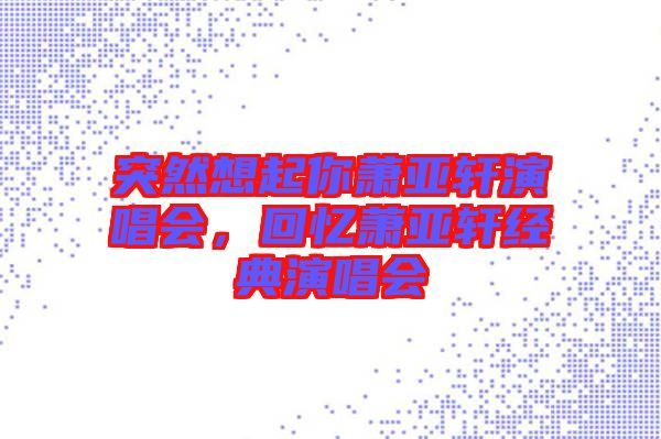 突然想起你蕭亞軒演唱會，回憶蕭亞軒經典演唱會