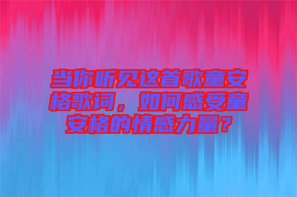 當你聽見這首歌童安格歌詞，如何感受童安格的情感力量？