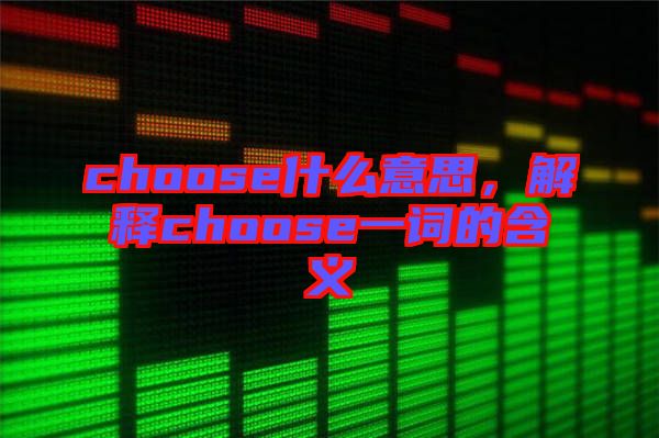 choose什么意思，解釋choose一詞的含義