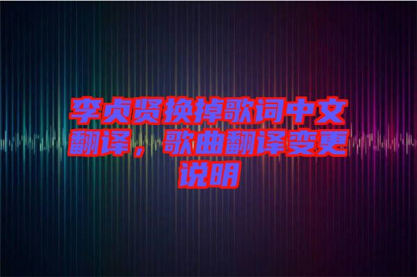 李貞賢換掉歌詞中文翻譯，歌曲翻譯變更說(shuō)明