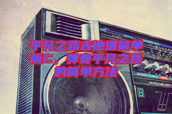 平凡之路吉他譜簡單版C，彈奏平凡之路的簡單方法