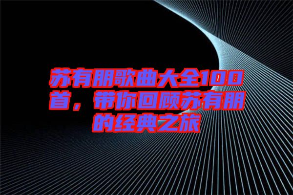 蘇有朋歌曲大全100首，帶你回顧蘇有朋的經典之旅