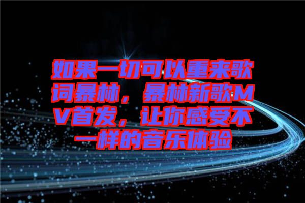 如果一切可以重來歌詞暴林，暴林新歌MV首發，讓你感受不一樣的音樂體驗
