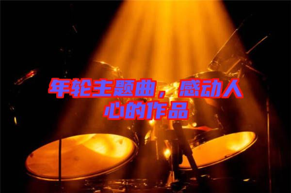年輪主題曲，感動人心的作品