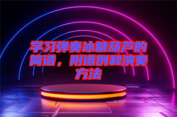 學(xué)習(xí)彈奏冰糖葫蘆的簡(jiǎn)譜，附譜例和演奏方法
