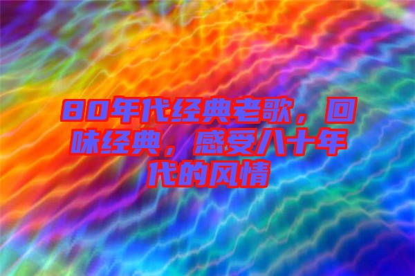 80年代經(jīng)典老歌，回味經(jīng)典，感受八十年代的風(fēng)情