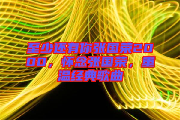 至少還有你張國(guó)榮2000，懷念張國(guó)榮，重溫經(jīng)典歌曲