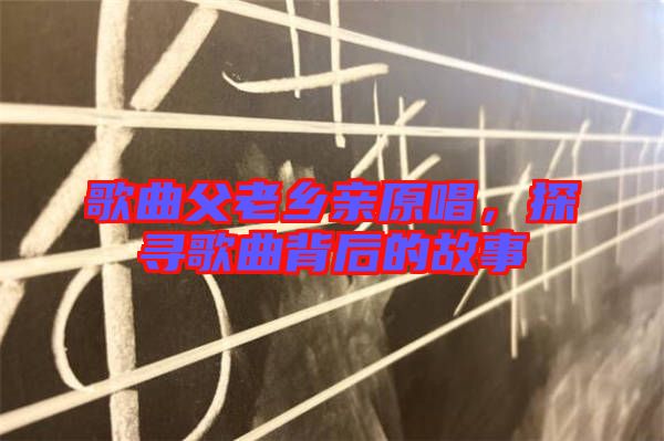 歌曲父老鄉親原唱，探尋歌曲背后的故事