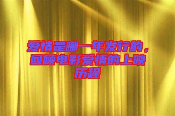 愛情是哪一年發行的，回顧電影愛情的上映歷程
