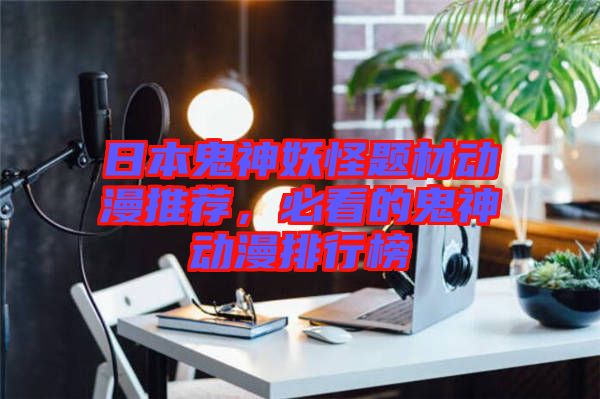 日本鬼神妖怪題材動漫推薦，必看的鬼神動漫排行榜
