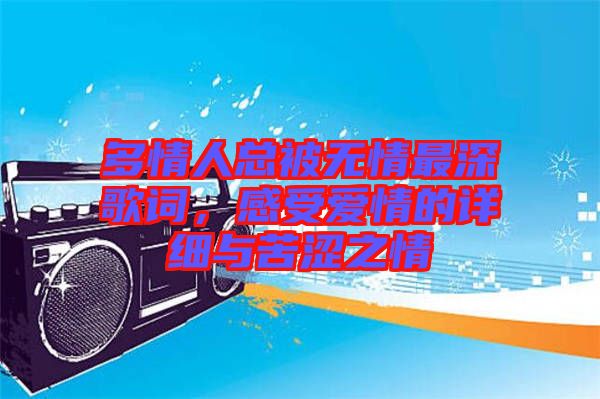 多情人總被無情最深歌詞，感受愛情的詳細與苦澀之情