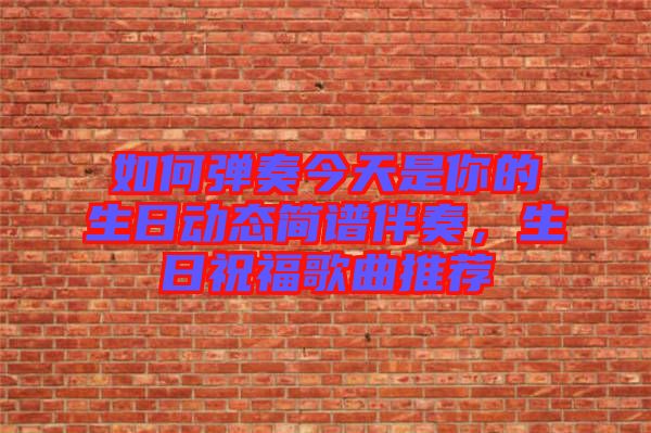 如何彈奏今天是你的生日動態簡譜伴奏，生日祝福歌曲推薦